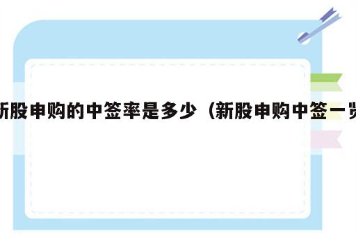 新股申购的中签率是多少（新股申购中签一览）