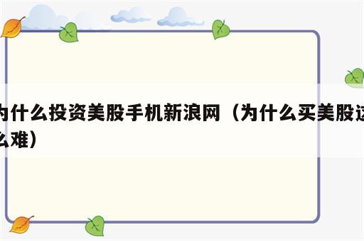 为什么投资美股手机新浪网（为什么买美股这么难）