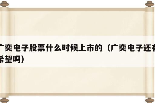 广奕电子股票什么时候上市的（广奕电子还有希望吗）