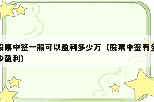 股票中签一般可以盈利多少万（股票中签有多少盈利）