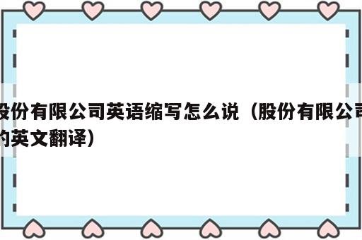 股份有限公司英语缩写怎么说（股份有限公司的英文翻译）