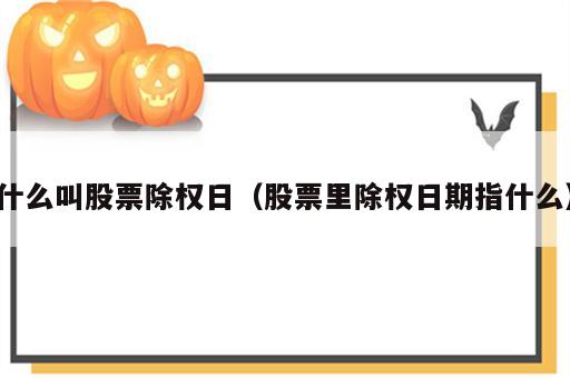 什么叫股票除权日（股票里除权日期指什么）