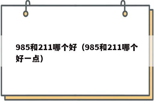 985和211哪个好（985和211哪个好一点）