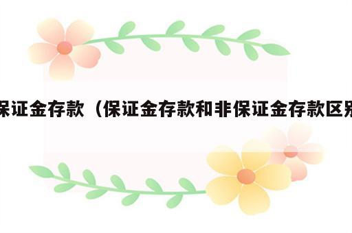 保证金存款（保证金存款和非保证金存款区别）
