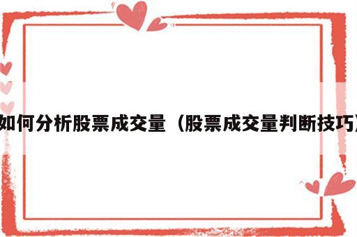 如何分析股票成交量（股票成交量判断技巧）