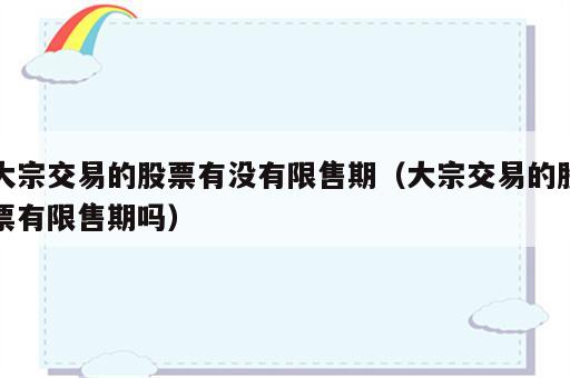 大宗交易的股票有没有限售期（大宗交易的股票有限售期吗）