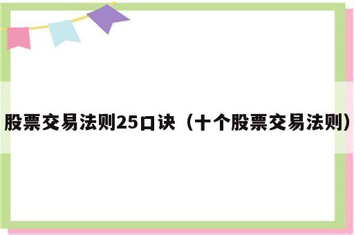 股票交易法则25口诀（十个股票交易法则）