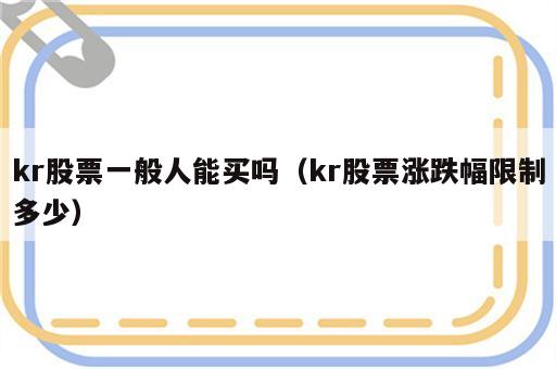 kr股票一般人能买吗（kr股票涨跌幅限制多少）