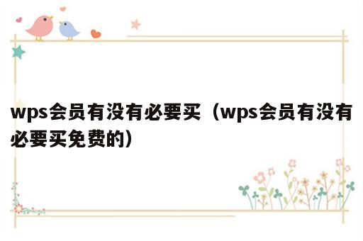 wps会员有没有必要买（wps会员有没有必要买免费的）