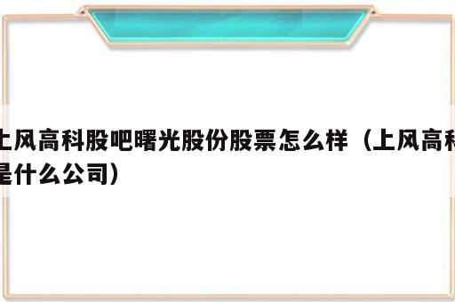 上风高科股吧曙光股份股票怎么样（上风高科是什么公司）