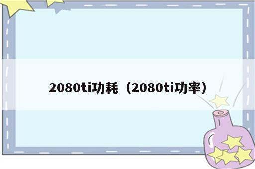 2080ti功耗（2080ti功率）