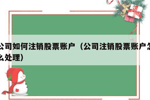 公司如何注销股票账户（公司注销股票账户怎么处理）