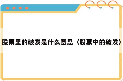 股票里的破发是什么意思（股票中的破发）
