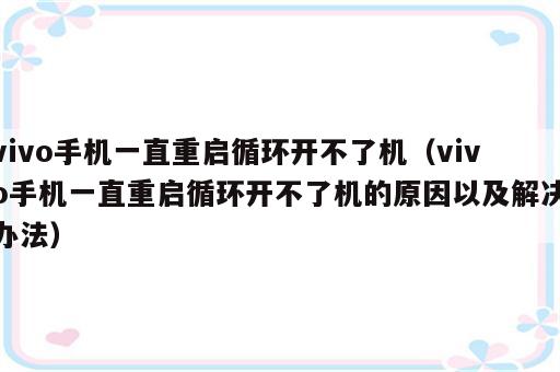 vivo手机一直重启循环开不了机（vivo手机一直重启循环开不了机的原因以及解决办法）