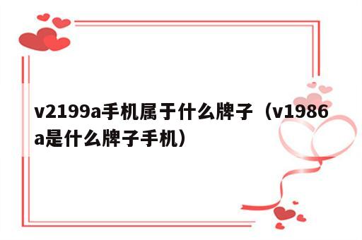 v2199a手机属于什么牌子（v1986a是什么牌子手机）