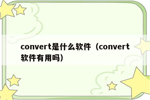 convert是什么软件（convert软件有用吗）