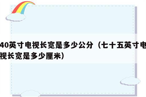 40英寸电视长宽是多少公分（七十五英寸电视长宽是多少厘米）