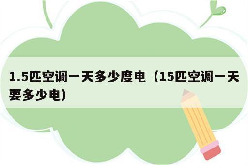 1.5匹空调一天多少度电（15匹空调一天要多少电）