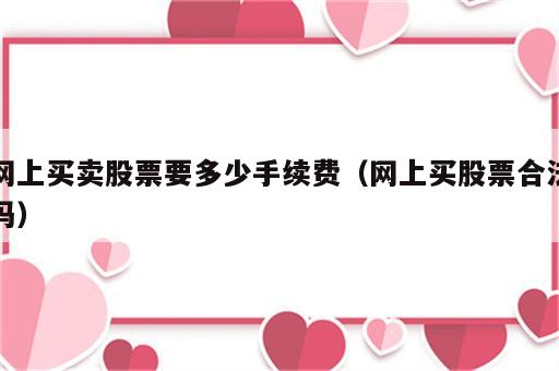 网上买卖股票要多少手续费（网上买股票合法吗）