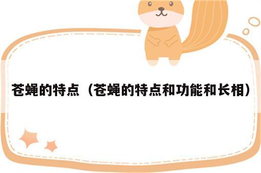 苍蝇的特点（苍蝇的特点和功能和长相）
