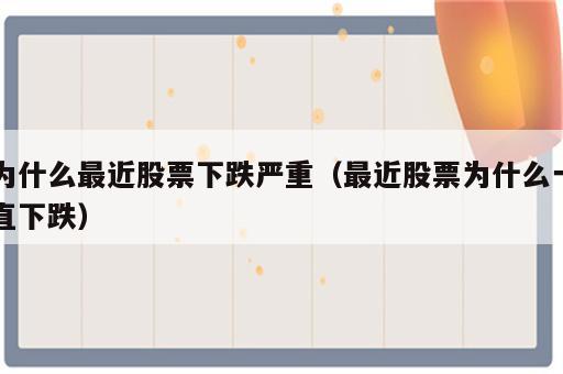 为什么最近股票下跌严重（最近股票为什么一直下跌）