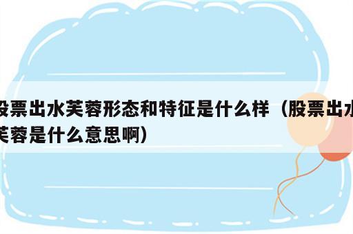 股票出水芙蓉形态和特征是什么样（股票出水芙蓉是什么意思啊）