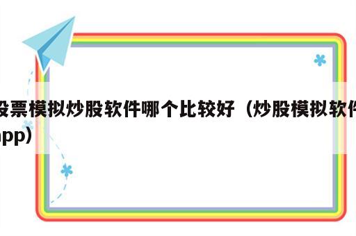 股票模拟炒股软件哪个比较好（炒股模拟软件app）