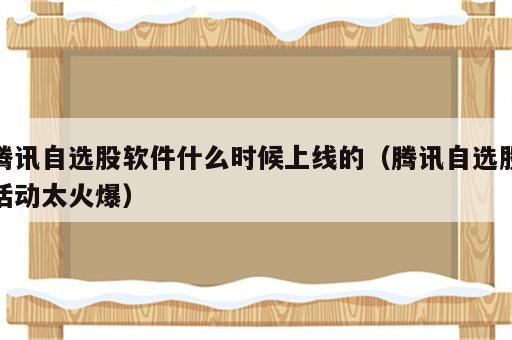 腾讯自选股软件什么时候上线的（腾讯自选股活动太火爆）