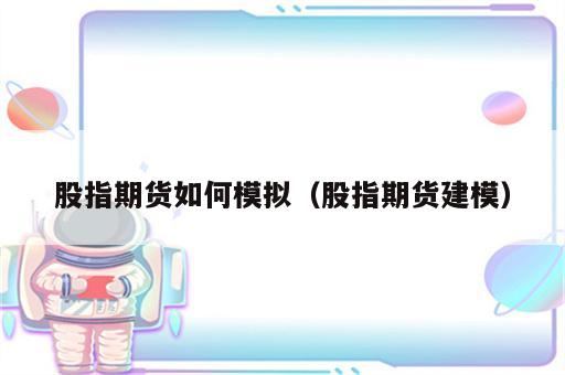 股指期货如何模拟（股指期货建模）