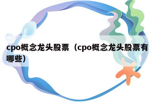cpo概念龙头股票（cpo概念龙头股票有哪些）