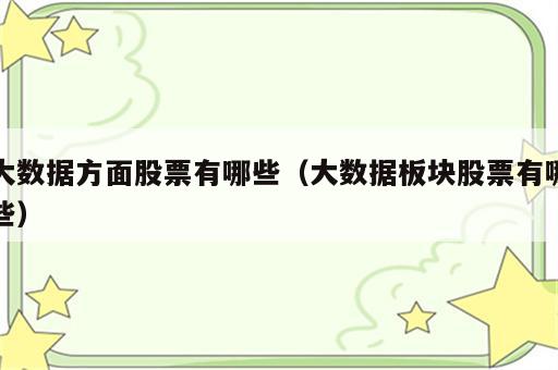 大数据方面股票有哪些（大数据板块股票有哪些）