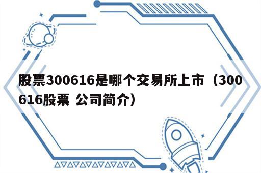 股票300616是哪个交易所上市（300616股票 公司简介）