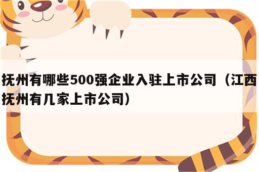 抚州有哪些500强企业入驻上市公司（江西抚州有几家上市公司）