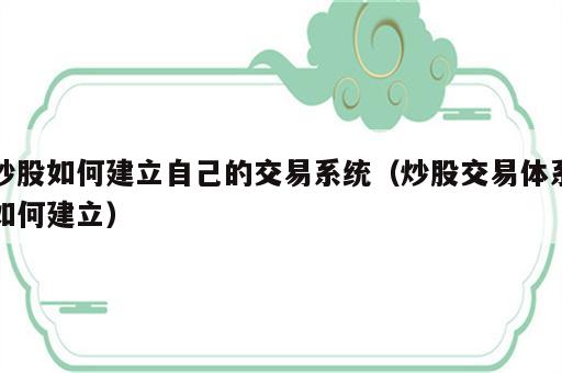 炒股如何建立自己的交易系统（炒股交易体系如何建立）
