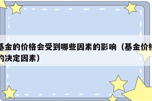 基金的价格会受到哪些因素的影响（基金价格的决定因素）
