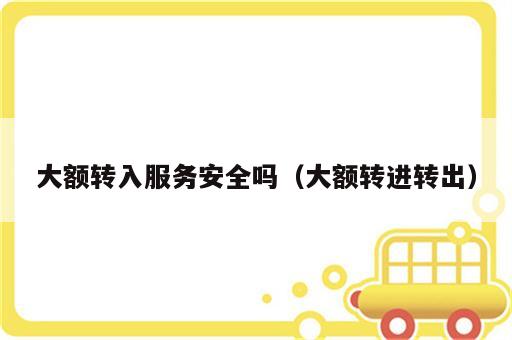 大额转入服务安全吗（大额转进转出）