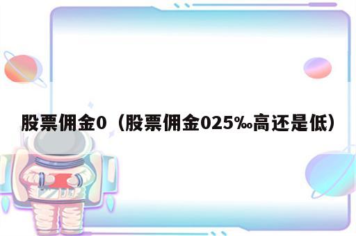 股票佣金0（股票佣金025‰高还是低）