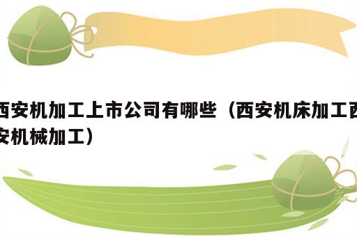 西安机加工上市公司有哪些（西安机床加工西安机械加工）