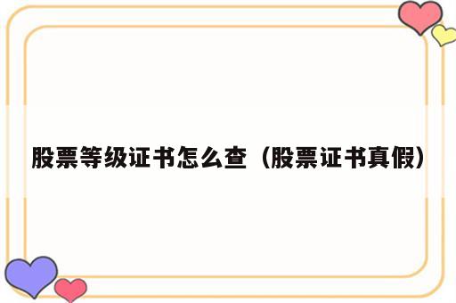股票等级证书怎么查（股票证书真假）