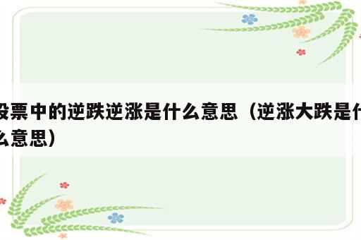 股票中的逆跌逆涨是什么意思（逆涨大跌是什么意思）