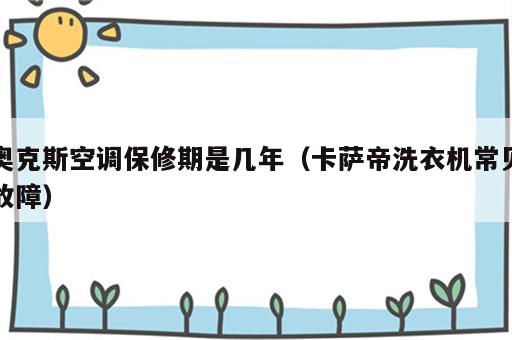 奥克斯空调保修期是几年（卡萨帝洗衣机常见故障）
