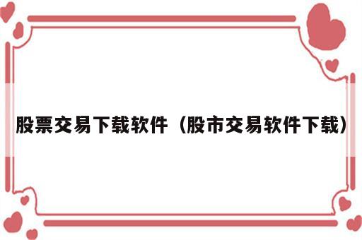 股票交易下载软件（股市交易软件下载）