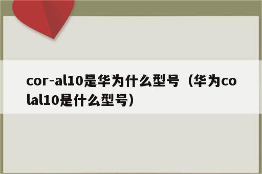 cor-al10是华为什么型号（华为colal10是什么型号）