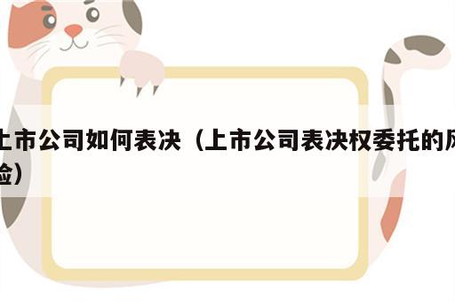 上市公司如何表决（上市公司表决权委托的风险）