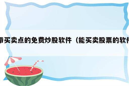 带买卖点的免费炒股软件（能买卖股票的软件）