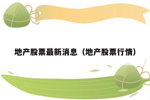 地产股票最新消息（地产股票行情）