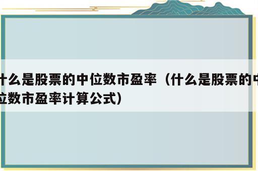 什么是股票的中位数市盈率（什么是股票的中位数市盈率计算公式）
