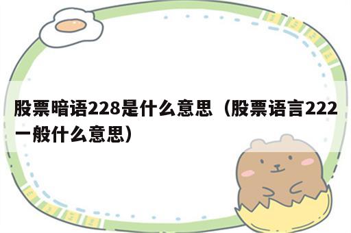 股票暗语228是什么意思（股票语言222一般什么意思）