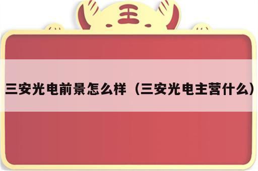 三安光电前景怎么样（三安光电主营什么）