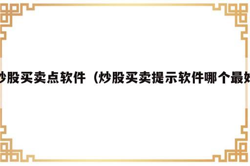 炒股买卖点软件（炒股买卖提示软件哪个最好）